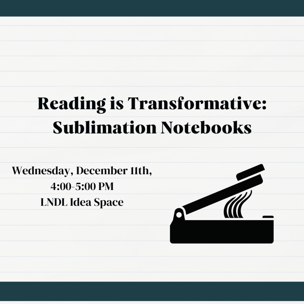 Reading is transformative: Sublimation Notebooks pop up class. Wednesday, December 11th, 4-5 PM, LNDL Idea Space