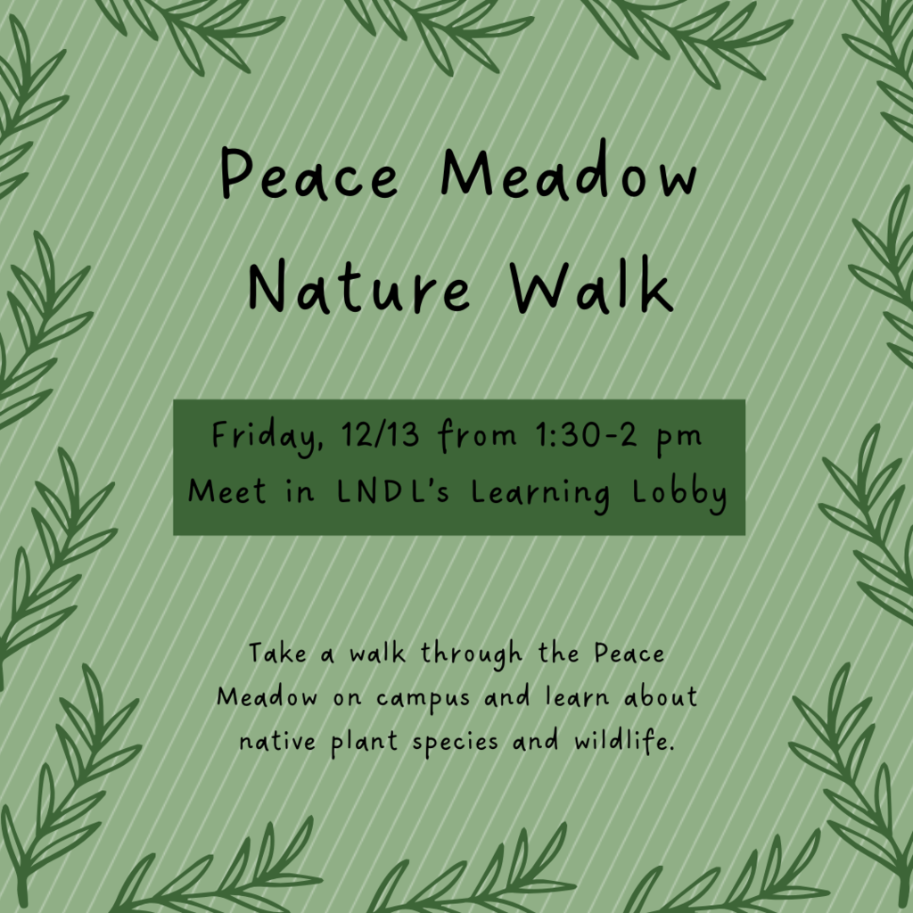 Peace Meadow Nature Walk, Friday, 12/13 from 1:30-2 PM. Meet in LNDL's Learning Lobby. Take a walk through the Peace Meadow on campus and learn about native plant species and wildlife.