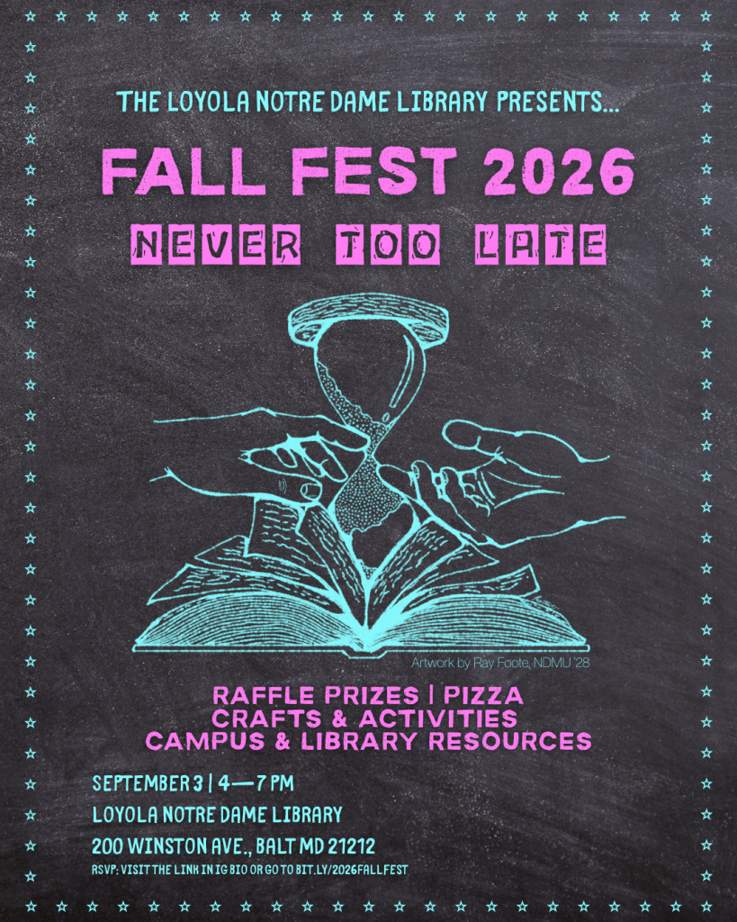 The Loyola Notre Dame Library Presents...
Fall Fest 2026
Never Too Late
Raffle Prizes, Pizza, Crafts and activities, Campus and library resources
September 3, 4-7 PM
Loyola Notre Dame Library
200 Winston Ave, Balt MD 21212